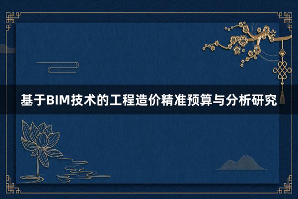 基于BIM技术的工程造价精准预算与分析研究